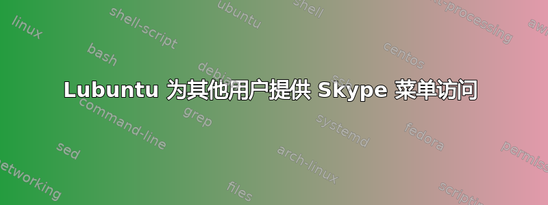 Lubuntu 为其他用户提供 Skype 菜单访问