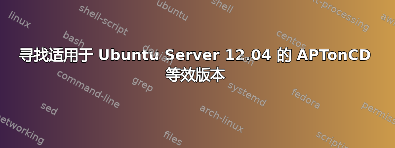 寻找适用于 Ubuntu Server 12.04 的 APTonCD 等效版本