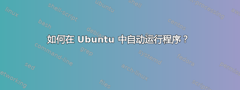 如何在 Ubuntu 中自动运行程序？