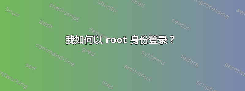 我如何以 root 身份登录？