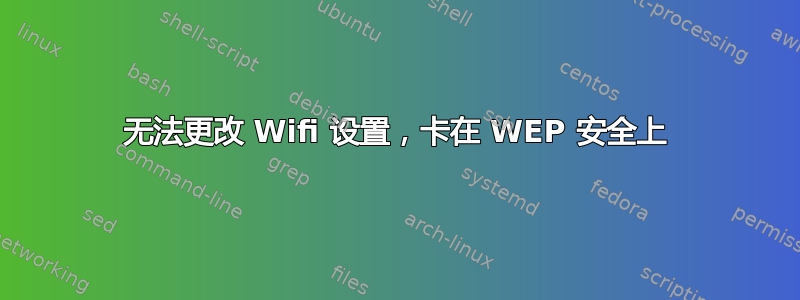 无法更改 Wifi 设置，卡在 WEP 安全上