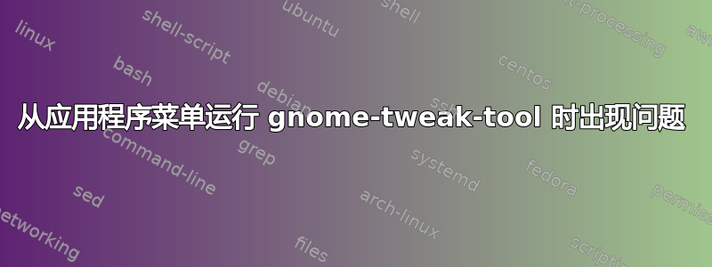 从应用程序菜单运行 gnome-tweak-tool 时出现问题