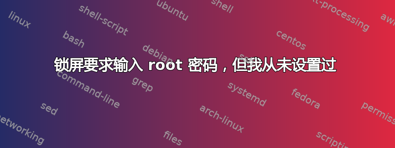 锁屏要求输入 root 密码，但我从未设置过