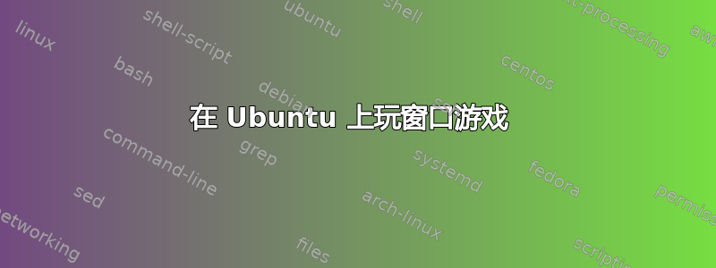 在 Ubuntu 上玩窗口游戏 