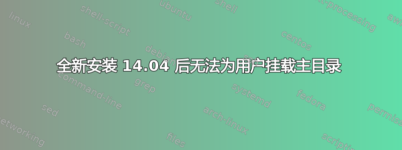 全新安装 14.04 后无法为用户挂载主目录