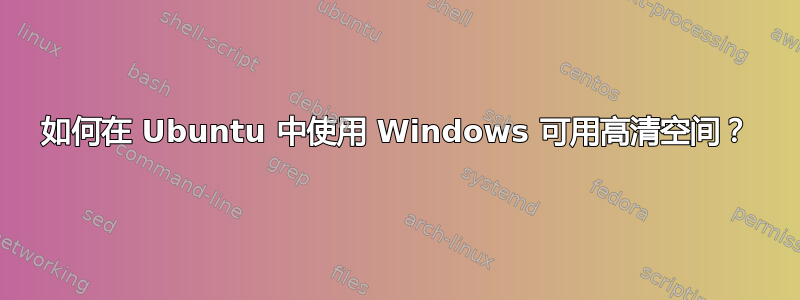 如何在 Ubuntu 中使用 Windows 可用高清空间？