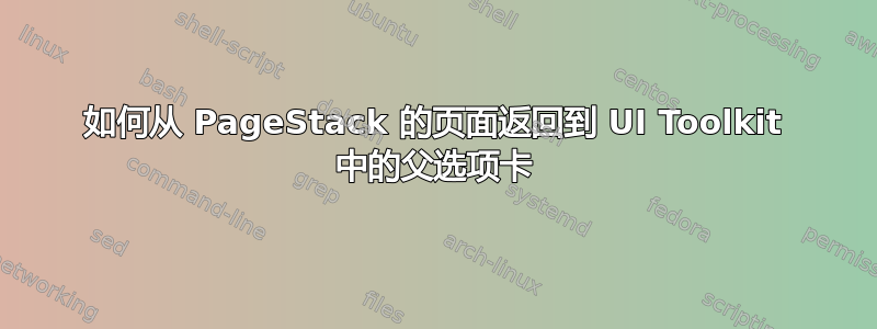 如何从 PageStack 的页面返回到 UI Toolkit 中的父选项卡