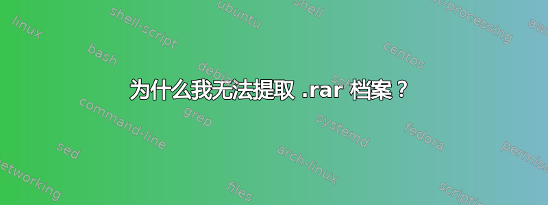 为什么我无法提取 .rar 档案？