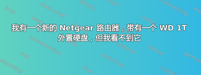 我有一个新的 Netgear 路由器，带有一个 WD 1T 外置硬盘，但我看不到它