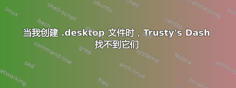 当我创建 .desktop 文件时，Trusty's Dash 找不到它们