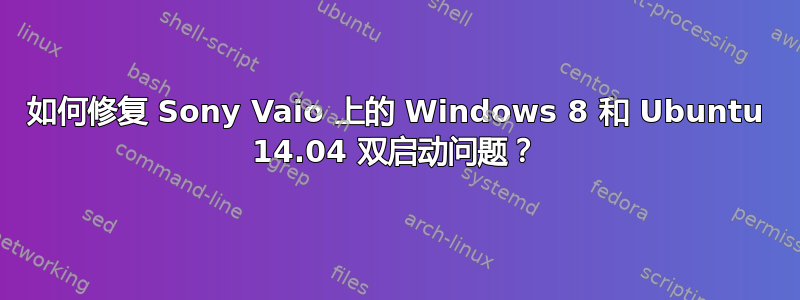 如何修复 Sony Vaio 上的 Windows 8 和 Ubuntu 14.04 双启动问题？