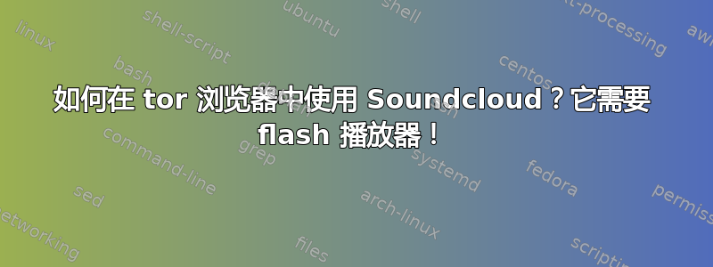 如何在 tor 浏览器中使用 Soundcloud？它需要 flash 播放器！