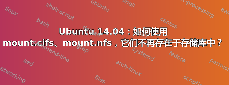 Ubuntu 14.04：如何使用 mount.cifs、mount.nfs，它们不再存在于存储库中？