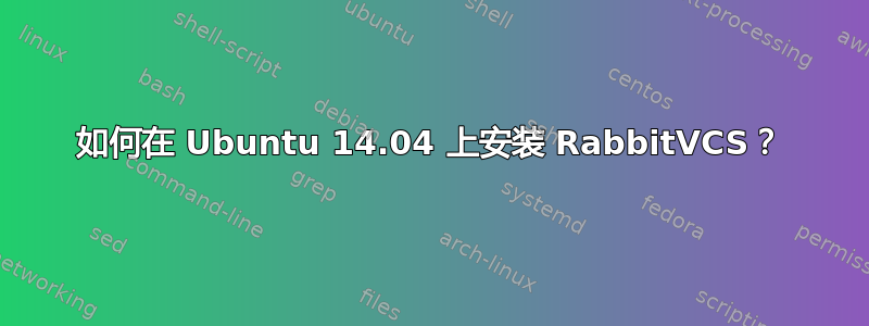 如何在 Ubuntu 14.04 上安装 RabbitVCS？