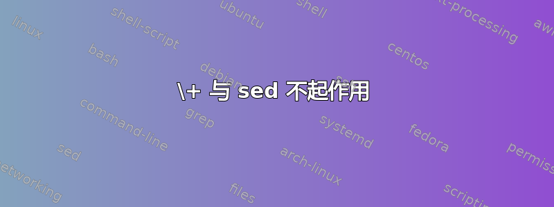 \+ 与 sed 不起作用