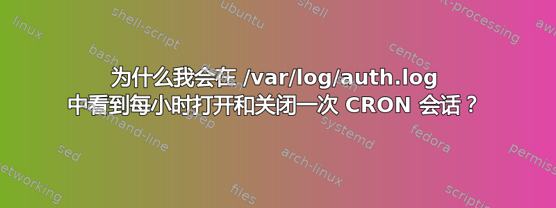 为什么我会在 /var/log/auth.log 中看到每小时打开和关闭一次 CRON 会话？