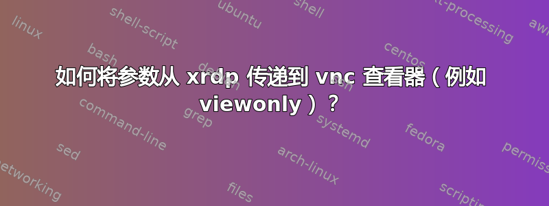 如何将参数从 xrdp 传递到 vnc 查看器（例如 viewonly）？