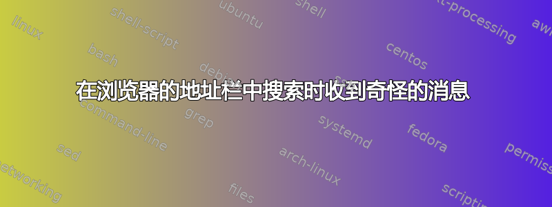 在浏览器的地址栏中搜索时收到奇怪的消息