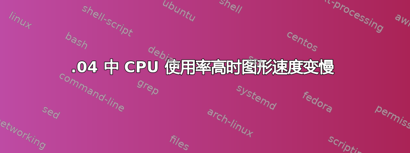 14.04 中 CPU 使用率高时图形速度变慢