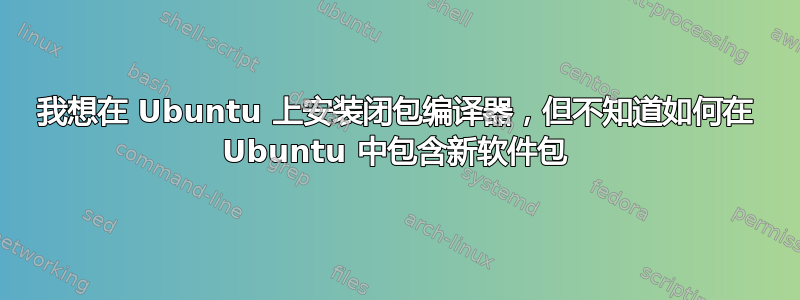 我想在 Ubuntu 上安装闭包编译器，但不知道如何在 Ubuntu 中包含新软件包