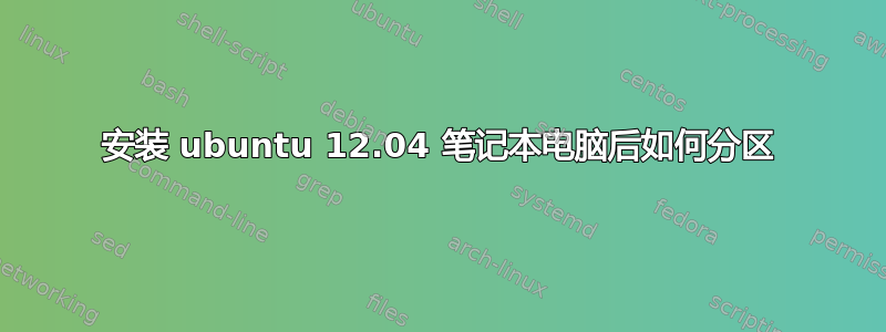 安装 ubuntu 12.04 笔记本电脑后如何分区