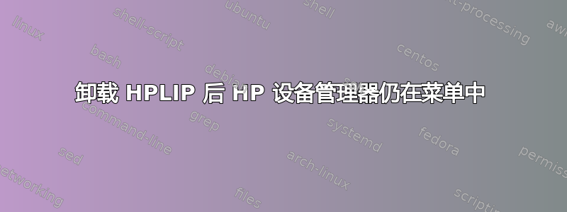 卸载 HPLIP 后 HP 设备管理器仍在菜单中