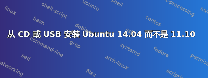 从 CD 或 USB 安装 Ubuntu 14.04 而不是 11.10 