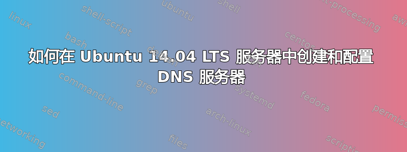 如何在 Ubuntu 14.04 LTS 服务器中创建和配置 DNS 服务器