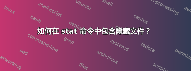 如何在 stat 命令中包含隐藏文件？