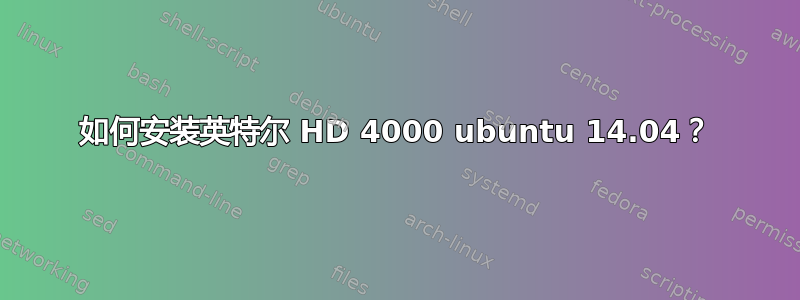 如何安装英特尔 HD 4000 ubuntu 14.04？