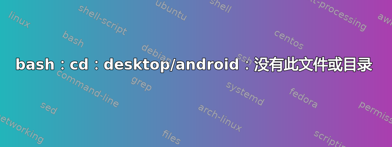 bash：cd：desktop/android：没有此文件或目录