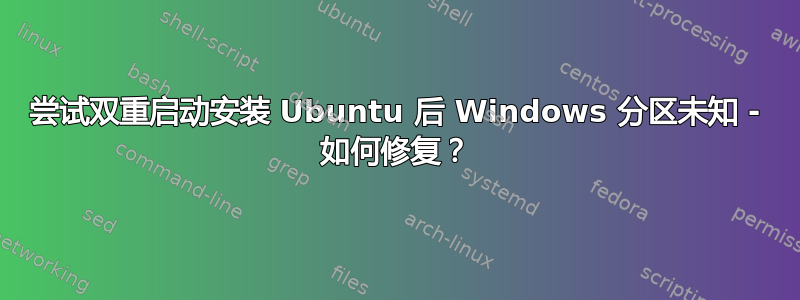 尝试双重启动安装 Ubuntu 后 Windows 分区未知 - 如何修复？