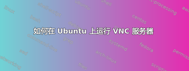 如何在 Ubuntu 上运行 VNC 服务器