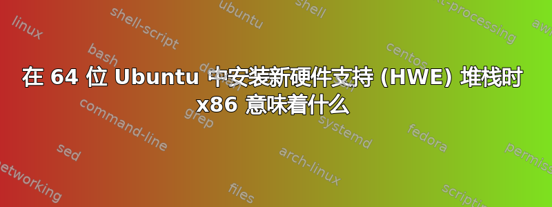 在 64 位 Ubuntu 中安装新硬件支持 (HWE) 堆栈时 x86 意味着什么