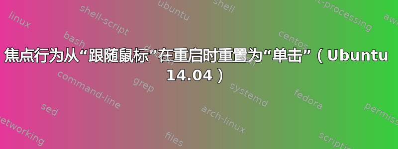 焦点行为从“跟随鼠标”在重启时重置为“单击”（Ubuntu 14.04）