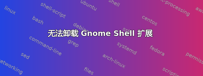 无法卸载 Gnome Shell 扩展