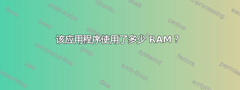 该应用程序使用了多少 RAM？