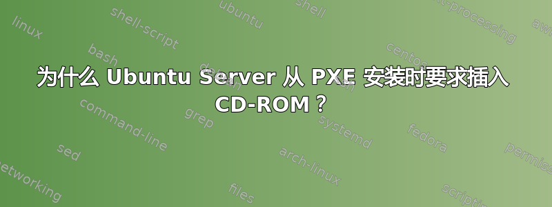 为什么 Ubuntu Server 从 PXE 安装时要求插入 CD-ROM？