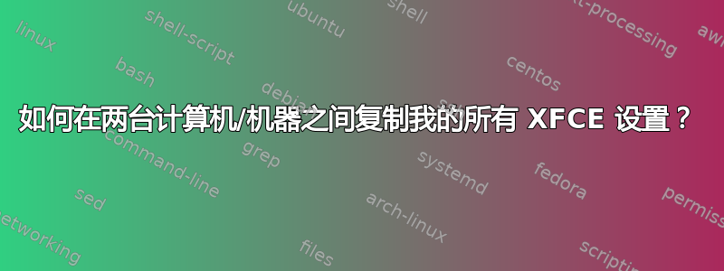 如何在两台计算机/机器之间复制我的所有 XFCE 设置？