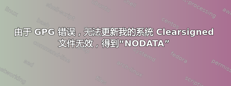 由于 GPG 错误，无法更新我的系统 Clearsigned 文件无效，得到“NODATA”