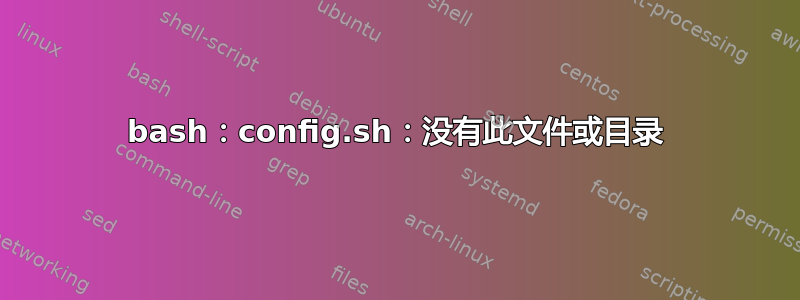 bash：config.sh：没有此文件或目录