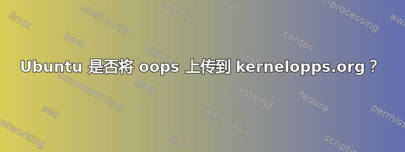 Ubuntu 是否将 oops 上传到 kernelopps.org？