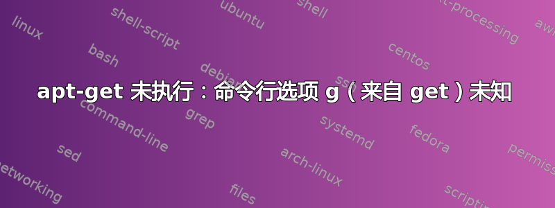 apt-get 未执行：命令行选项 g（来自 get）未知