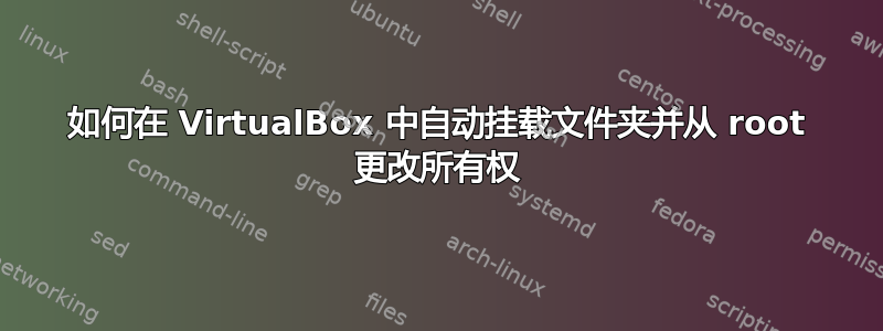 如何在 VirtualBox 中自动挂载文件夹并从 root 更改所有权