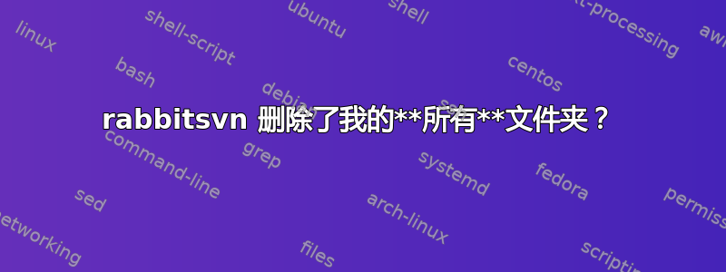 rabbitsvn 删除了我的**所有**文件夹？