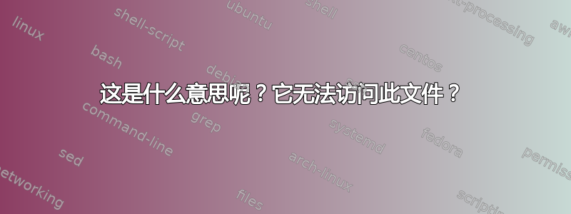 这是什么意思呢？它无法访问此文件？