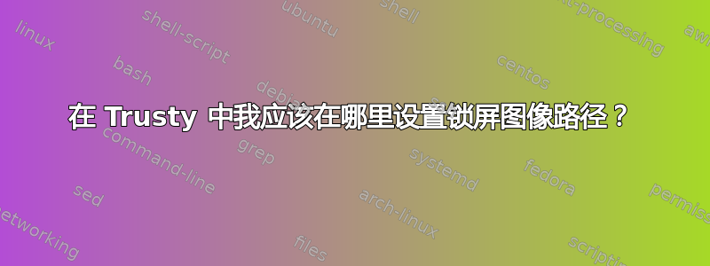 在 Trusty 中我应该在哪里设置锁屏图像路径？