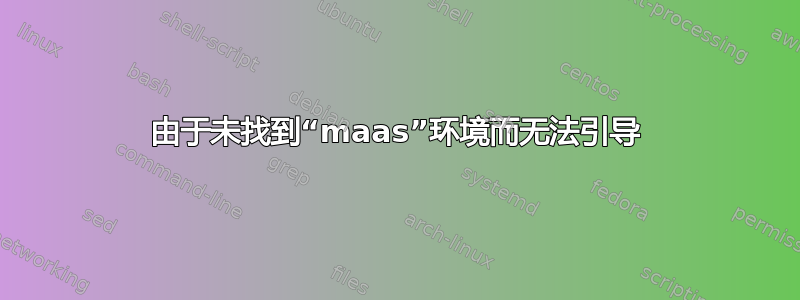 由于未找到“maas”环境而无法引导