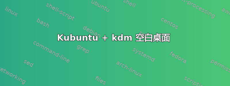 Kubuntu + kdm 空白桌面