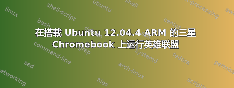 在搭载 Ubuntu 12.04.4 ARM 的三星 Chromebook 上运行英雄联盟